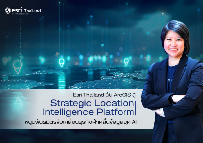 Esri Thailand ดัน ArcGIS สู่ Strategic Location Intelligence Platform เชื่อมข้อมูลทั้งองค์กร หนุนพันธมิตรขับเคลื่อนธุรกิจ ฝ่าคลื่นข้อมูลยุค AI
